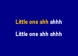 Little one ahh ahhh

Little one ahh ahhh