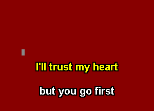 I'll trust my heart

but you go first