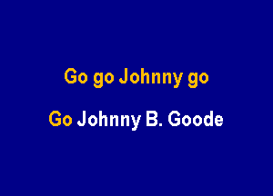 Go 90 Johnny go

Go Johnny B. Goode