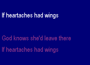 If heartaches had wings