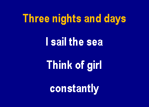 Three nights and days

I sail the sea

Think of girl

constantly