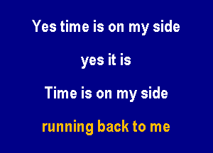 Yes time is on my side

yes it is

Time is on my side

running back to me