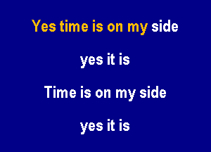 Yes time is on my side

yes it is

Time is on my side

yes it is