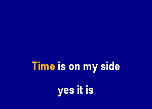 Time is on my side

yes it is