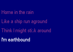 I'm earthbound