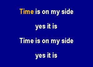 Time is on my side

yes it is

Time is on my side

yes it is