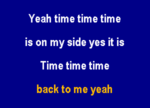 Yeah time time time
is on my side yes it is

Time time time

back to me yeah
