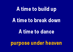 Atimeto build up

A time to break down
A time to dance

purpose under heaven
