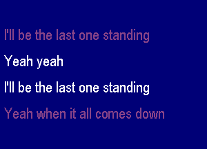 Yeah yeah

I'll be the last one standing