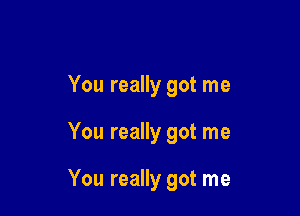 You really got me

You really got me

You really got me