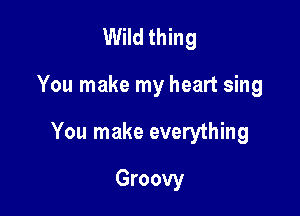 Wild thing

You make my heart sing

You make everything

Groovy