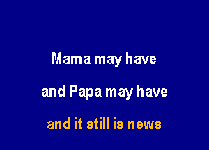 Mama may have

and Papa may have

and it still is news