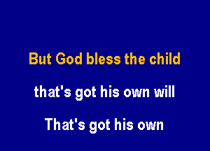 But God bless the child

that's got his own will

That's got his own