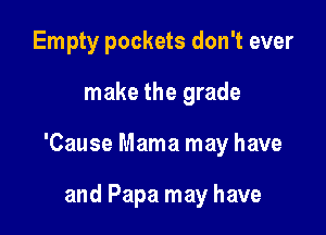 Empty pockets don't ever

make the grade

'Cause Mama may have

and Papa may have