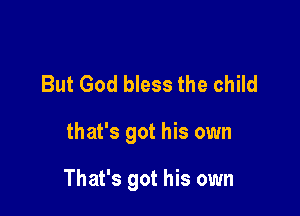 But God bless the child

that's got his own

That's got his own