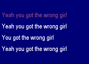 Yeah you got the wrong girl
You got the wrong girl

Yeah you got the wrong girl