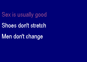 Shoes don't stretch

Men don't change