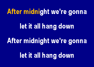 After midnight we're gonna

let it all hang down

After midnight we're gonna

let it all hang down