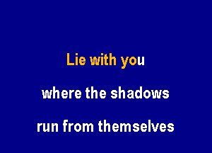 Lie with you

where the shadows

run from themselves
