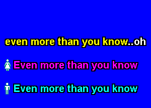 even more than you know..oh

ii

1? Even more than you know