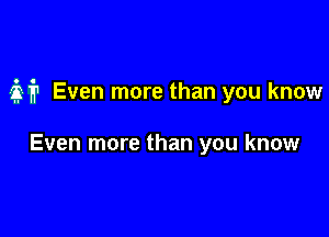 M Even more than you know

Even more than you know