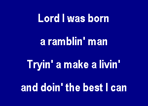 Lord I was born

a ramblin' man

Tryin' a make a livin'

and doin' the best I can