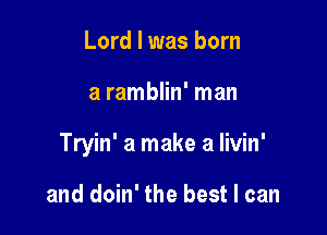 Lord I was born

a ramblin' man

Tryin' a make a livin'

and doin' the best I can