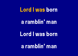 Lord I was born

a ramblin' man

Lord I was born

a ramblin' man