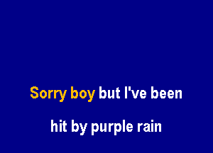 Sorry boy but I've been

hit by purple rain