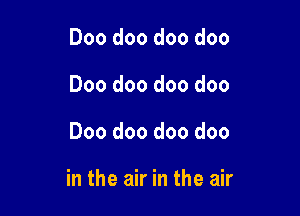 Doo doo doo doo
Doo doo doo doo

Doo doo doo doo

in the air in the air