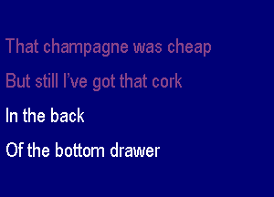 In the back
Of the bottom drawer