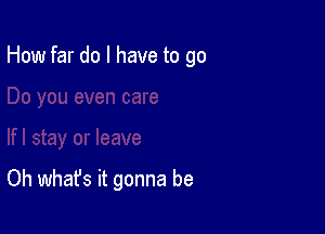 How far do I have to go

Oh what's it gonna be