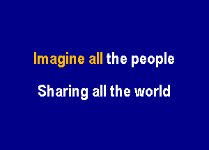 Imagine all the people

Sharing all the world