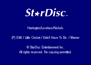 SHrDisc...

HamngtonflovelacelNichols

(P) ELIIILrL'e CncketlDedm Have To Be lbhmer

(9 StarDIsc Entertaxnment Inc.
NI rights reserved No copying pennithed.