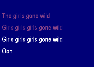Girls girls girls gone wild
Ooh
