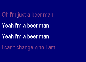 Yeah I'm a beer man

Yeah I'm a beer man
