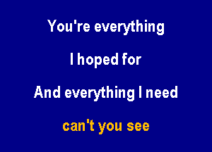 You're everything
lhopedfor

And everything I need

can't you see