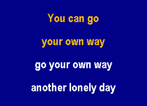 You can go

your own way
go your own way

another lonely day