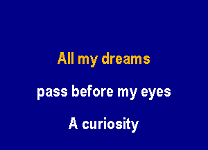 All my dreams

pass before my eyes

A curiosity