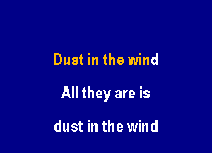 Dust in the wind

All they are is

dust in the wind