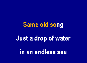 Same old song

Just a drop of water

in an endless sea