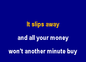 It slips away

and all your money

won't another minute buy