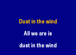 Dust in the wind

All we are is

dust in the wind