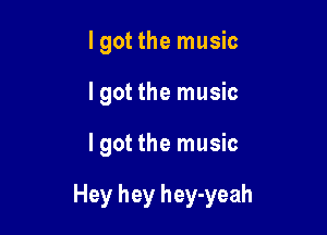 lgot the music
lgot the music

Igot the music

Hey hey hey-yeah