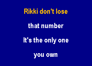 Rikki don't lose

that number

It's the only one

you own