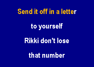 Send it off in a letter

to yourself

Rikki don't lose

that number