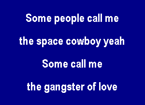 Some people call me

the space cowboy yeah

Some call me

the gangster of love
