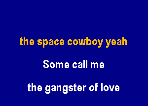 the space cowboy yeah

Some call me

the gangster of love