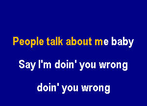 People talk about me baby

Say I'm doin' you wrong

doin' you wrong