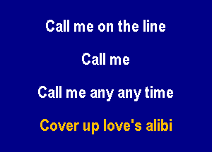Call me on the line

Call me

Call me any any time

Cover up love's alibi